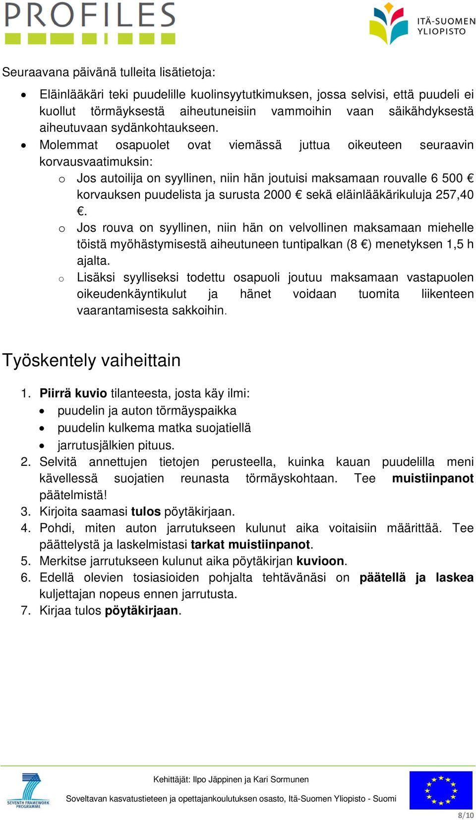 Molemmat osapuolet ovat viemässä juttua oikeuteen seuraavin korvausvaatimuksin: o Jos autoilija on syyllinen, niin hän joutuisi maksamaan rouvalle 6 500 korvauksen puudelista ja surusta 2000 sekä