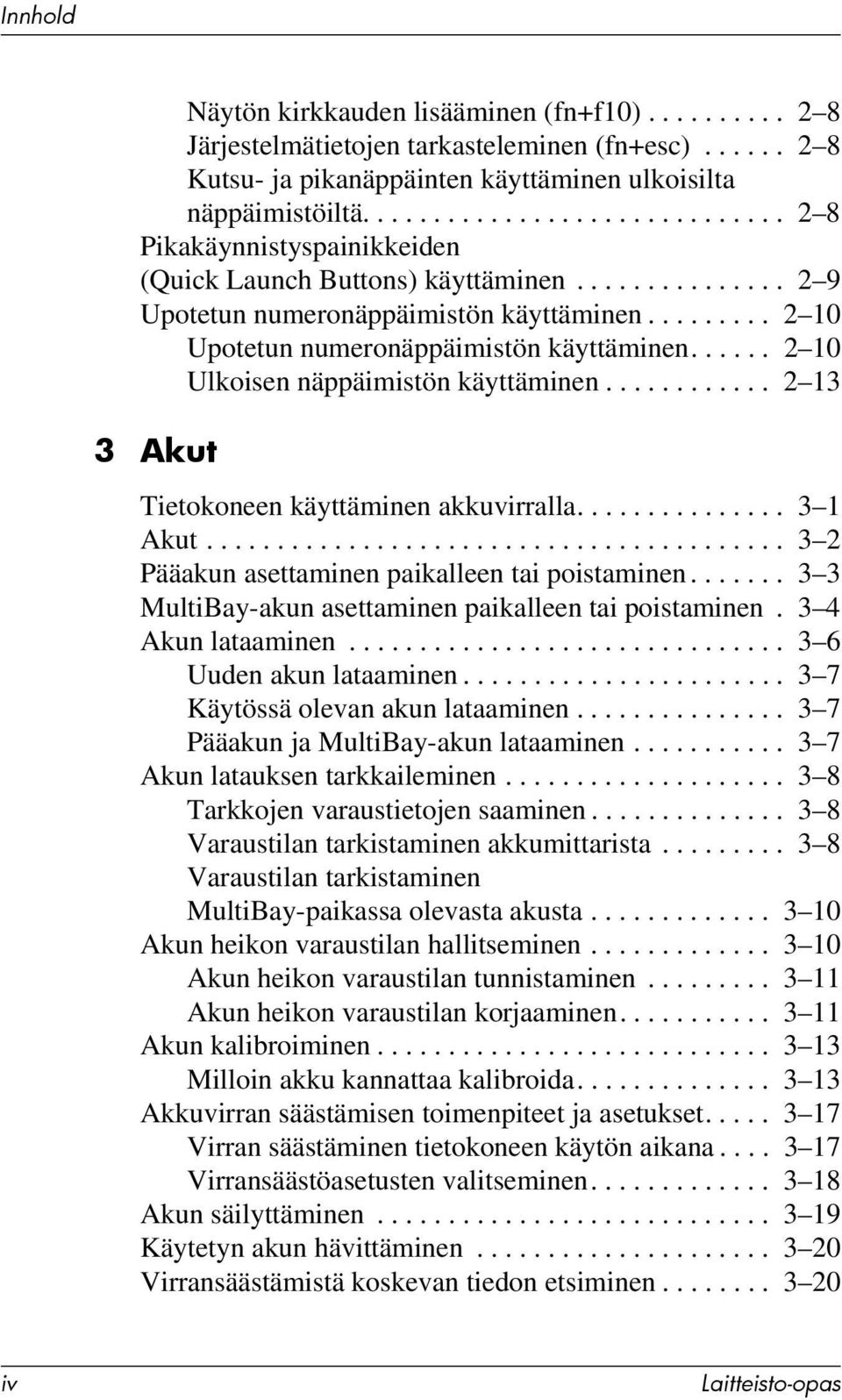 ........ 2 10 Upotetun numeronäppäimistön käyttäminen...... 2 10 Ulkoisen näppäimistön käyttäminen............ 2 13 3 Akut Tietokoneen käyttäminen akkuvirralla............... 3 1 Akut.