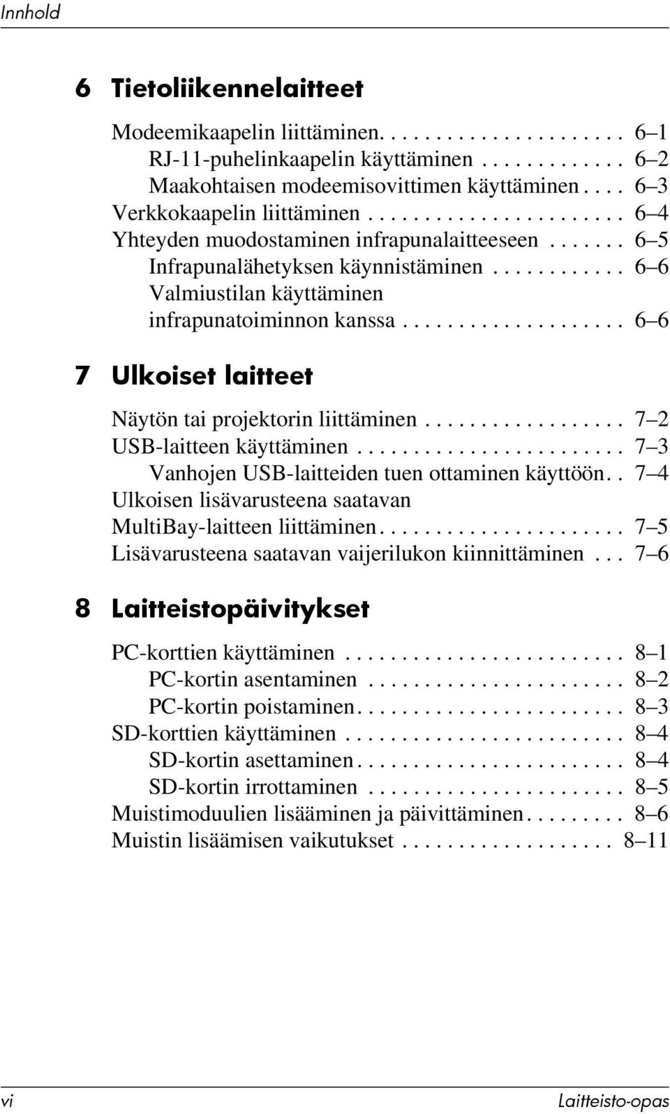 ........... 6 6 Valmiustilan käyttäminen infrapunatoiminnon kanssa.................... 6 6 7 Ulkoiset laitteet Näytön tai projektorin liittäminen.................. 7 2 USB-laitteen käyttäminen.
