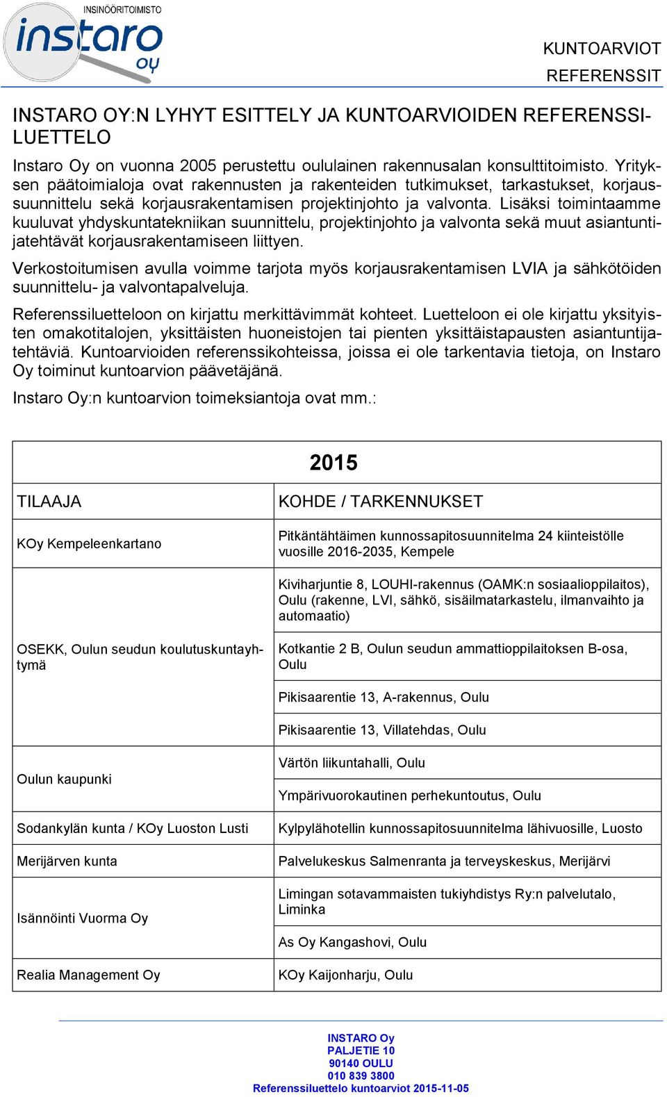 Lisäksi toimintaamme kuuluvat yhdyskuntatekniikan suunnittelu, projektinjohto ja valvonta sekä muut asiantuntijatehtävät korjausrakentamiseen liittyen.