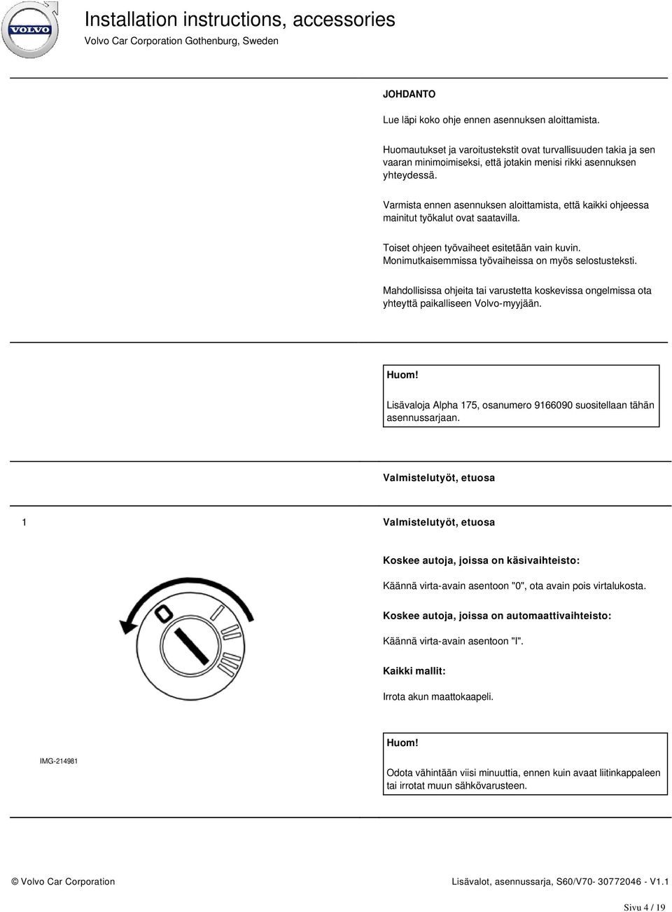 Mahdollisissa ohjeita tai varustetta koskevissa ongelmissa ota yhteyttä paikalliseen Volvo-myyjään. Lisävaloja Alpha 175, osanumero 9166090 suositellaan tähän asennussarjaan.