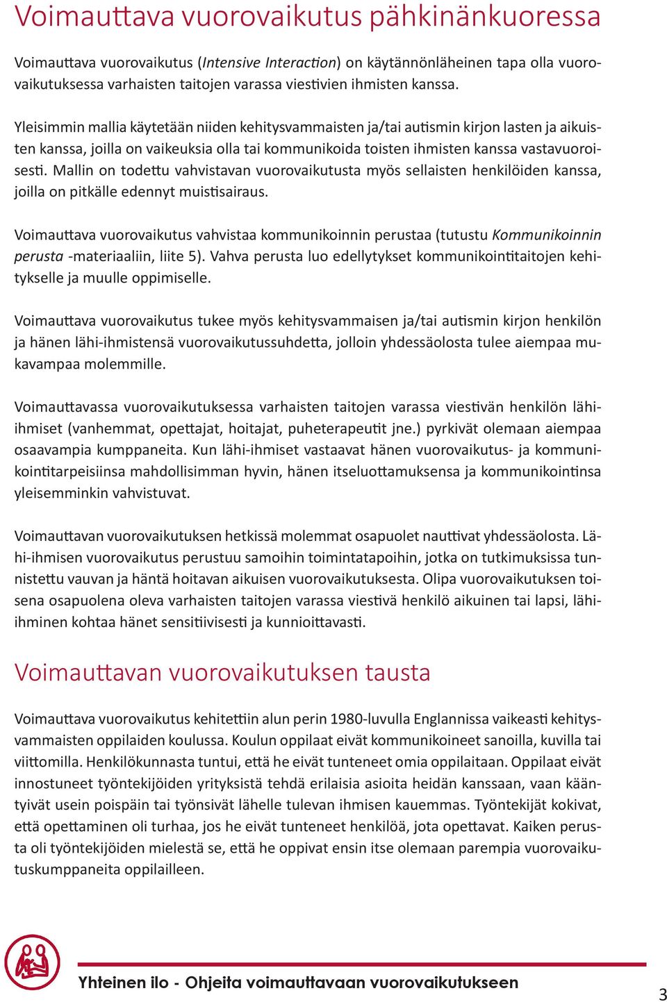 Mallin on todettu vahvistavan vuorovaikutusta myös sellaisten henkilöiden kanssa, joilla on pitkälle edennyt muistisairaus.