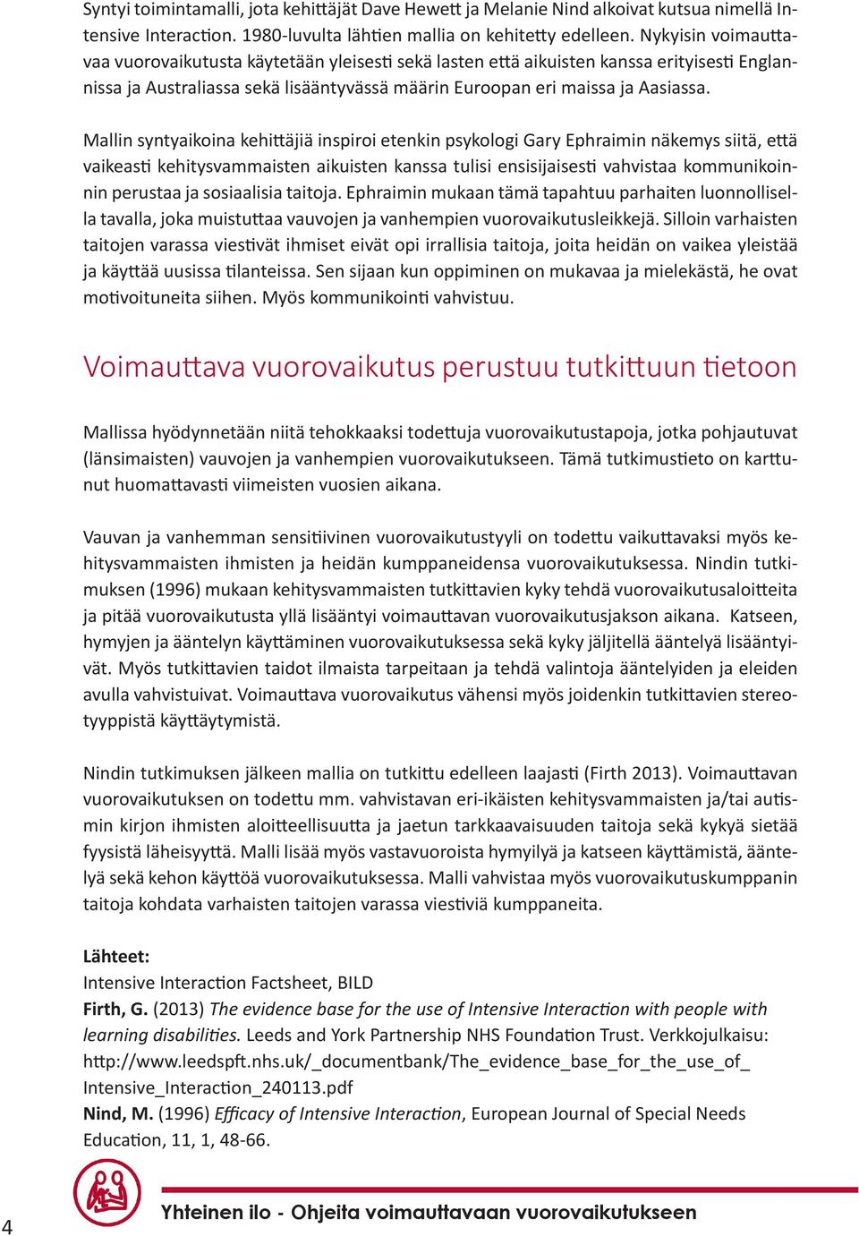 Mallin syntyaikoina kehittäjiä inspiroi etenkin psykologi Gary Ephraimin näkemys siitä, että vaikeasti kehitysvammaisten aikuisten kanssa tulisi ensisijaisesti vahvistaa kommunikoinnin perustaa ja