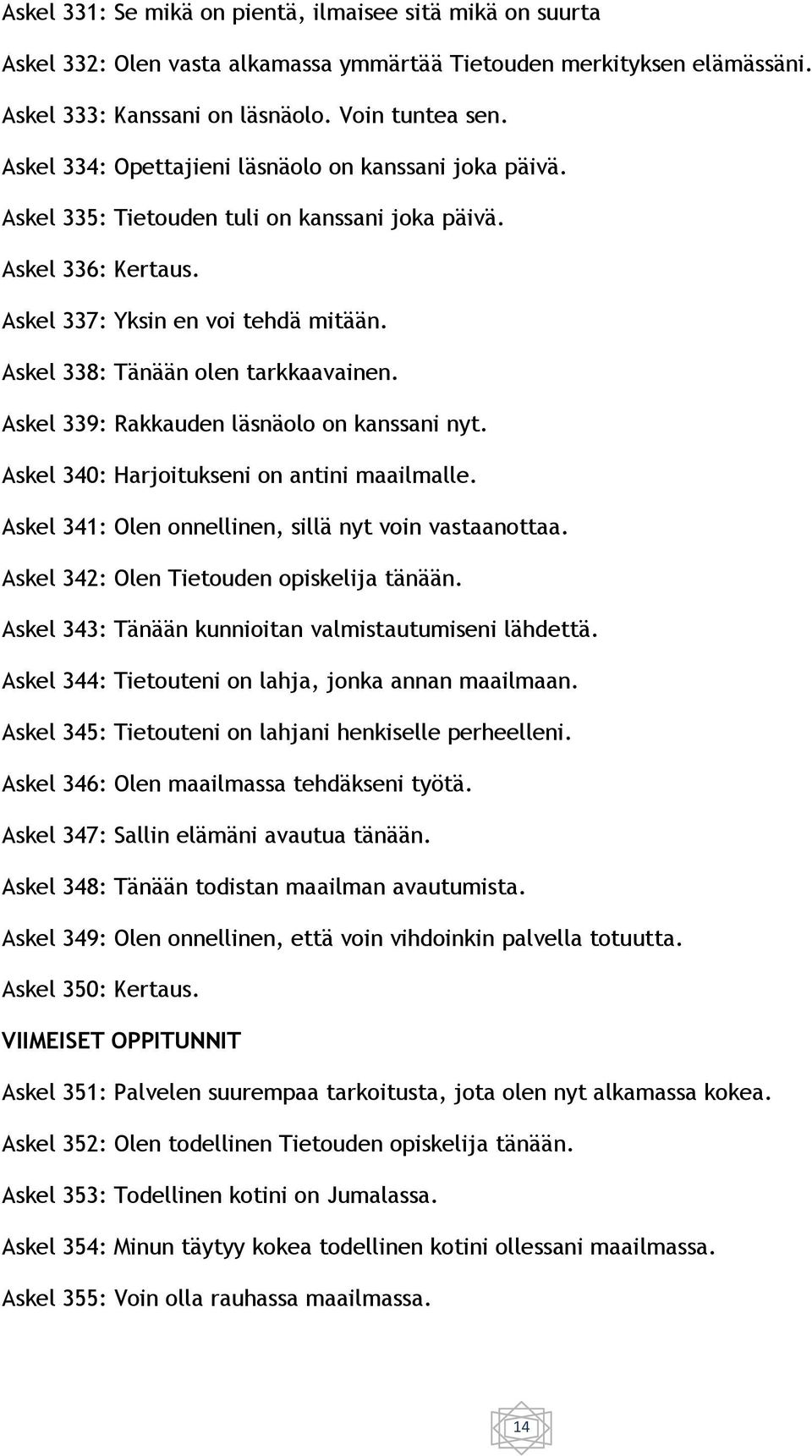 Askel 338: Tänään olen tarkkaavainen. Askel 339: Rakkauden läsnäolo on kanssani nyt. Askel 340: Harjoitukseni on antini maailmalle. Askel 341: Olen onnellinen, sillä nyt voin vastaanottaa.