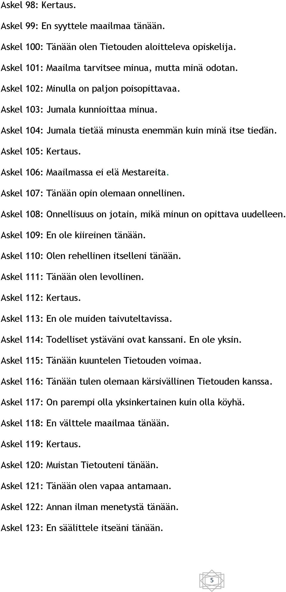 Askel 106: Maailmassa ei elä Mestareita. Askel 107: Tänään opin olemaan onnellinen. Askel 108: Onnellisuus on jotain, mikä minun on opittava uudelleen. Askel 109: En ole kiireinen tänään.