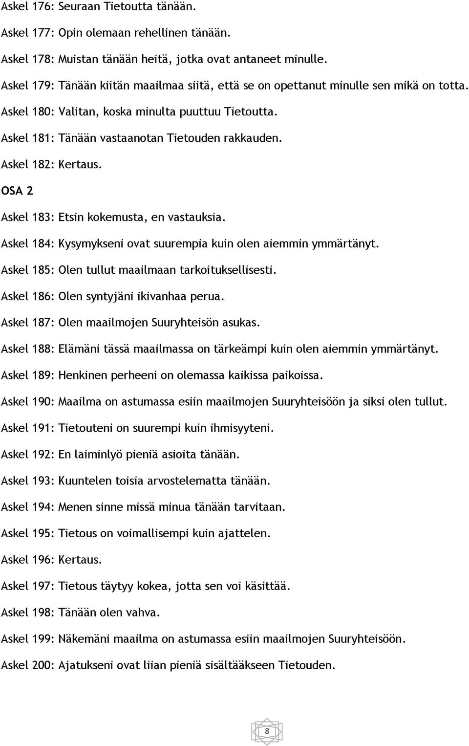 Askel 182: Kertaus. OSA 2 Askel 183: Etsin kokemusta, en vastauksia. Askel 184: Kysymykseni ovat suurempia kuin olen aiemmin ymmärtänyt. Askel 185: Olen tullut maailmaan tarkoituksellisesti.