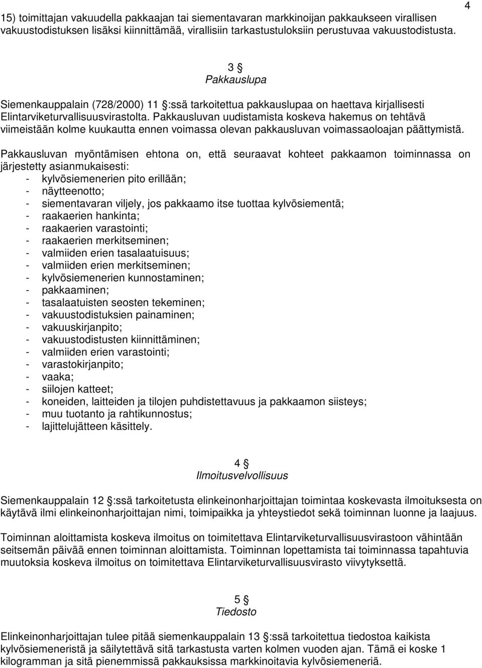 Pakkausluvan uudistamista koskeva hakemus on tehtävä viimeistään kolme kuukautta ennen voimassa olevan pakkausluvan voimassaoloajan päättymistä.