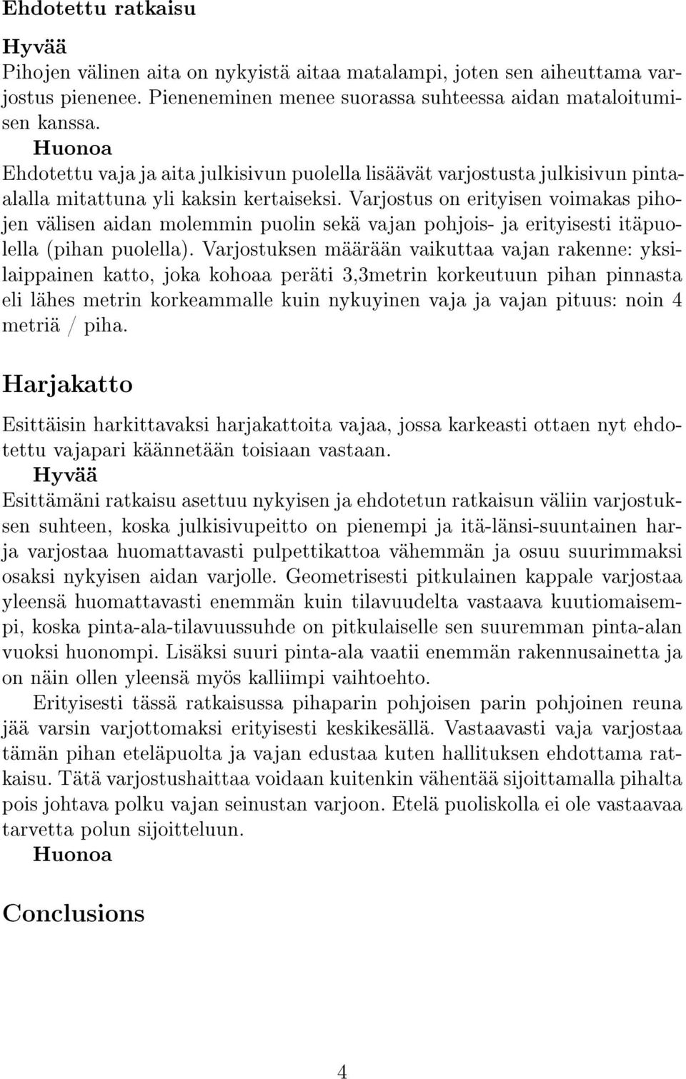 Varjostus on erityisen voimakas pihojen välisen aidan molemmin puolin sekä vajan pohjois- ja erityisesti itäpuolella (pihan puolella).