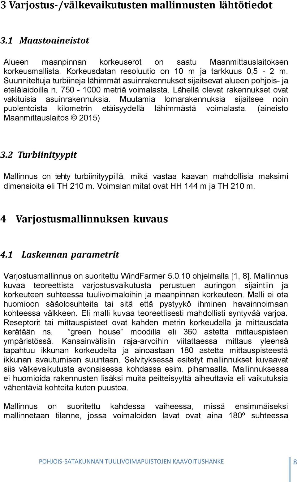 Lähellä olevat rakennukset ovat vakituisia asuinrakennuksia. Muutamia lomarakennuksia sijaitsee noin puolentoista kilometrin etäisyydellä lähimmästä voimalasta. (aineisto Maanmittauslaitos 2015) 3.