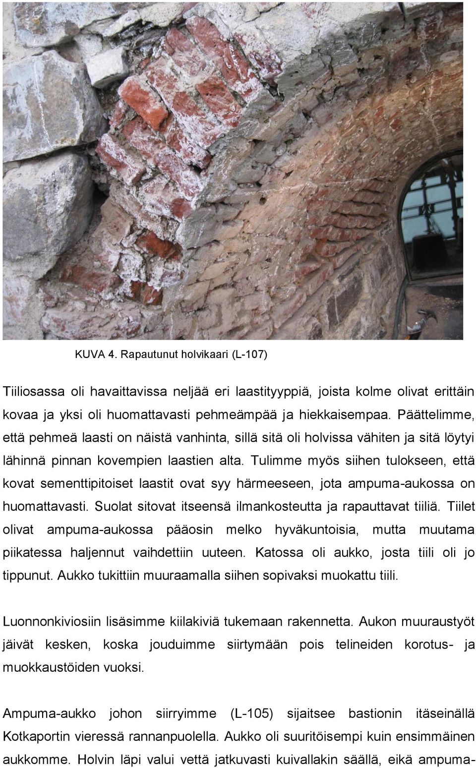 Tulimme myös siihen tulokseen, että kovat sementtipitoiset laastit ovat syy härmeeseen, jota ampuma-aukossa on huomattavasti. Suolat sitovat itseensä ilmankosteutta ja rapauttavat tiiliä.
