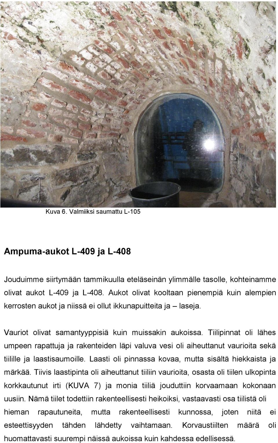 Tiilipinnat oli lähes umpeen rapattuja ja rakenteiden läpi valuva vesi oli aiheuttanut vaurioita sekä tiilille ja laastisaumoille. Laasti oli pinnassa kovaa, mutta sisältä hiekkaista ja märkää.