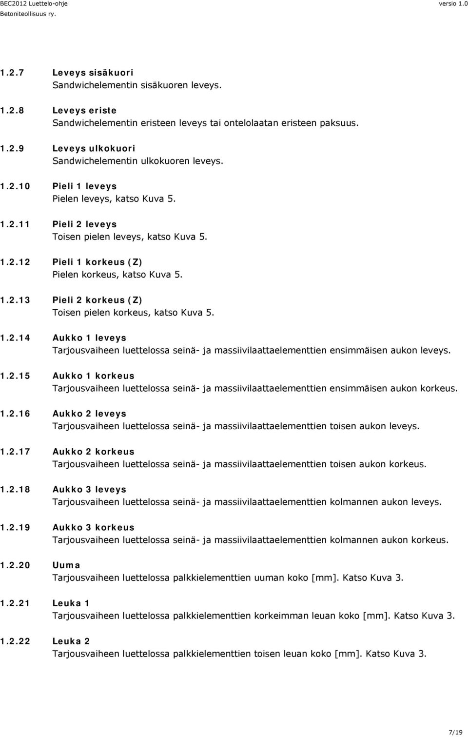 1.2.14 Aukko 1 leveys Tarjousvaiheen luettelossa seinä- ja massiivilaattaelementtien ensimmäisen aukon leveys. 1.2.15 Aukko 1 korkeus Tarjousvaiheen luettelossa seinä- ja massiivilaattaelementtien ensimmäisen aukon korkeus.