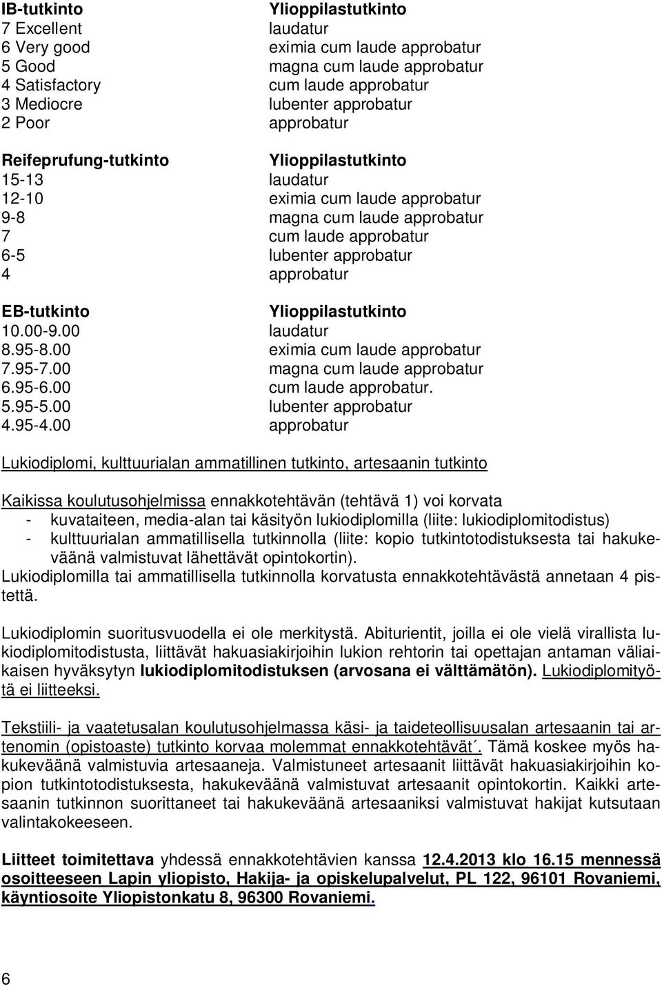 EB-tutkinto Ylioppilastutkinto 10.00-9.00 laudatur 8.95-8.00 eximia cum laude approbatur 7.95-7.00 magna cum laude approbatur 6.95-6.00 cum laude approbatur. 5.95-5.00 lubenter approbatur 4.95-4.