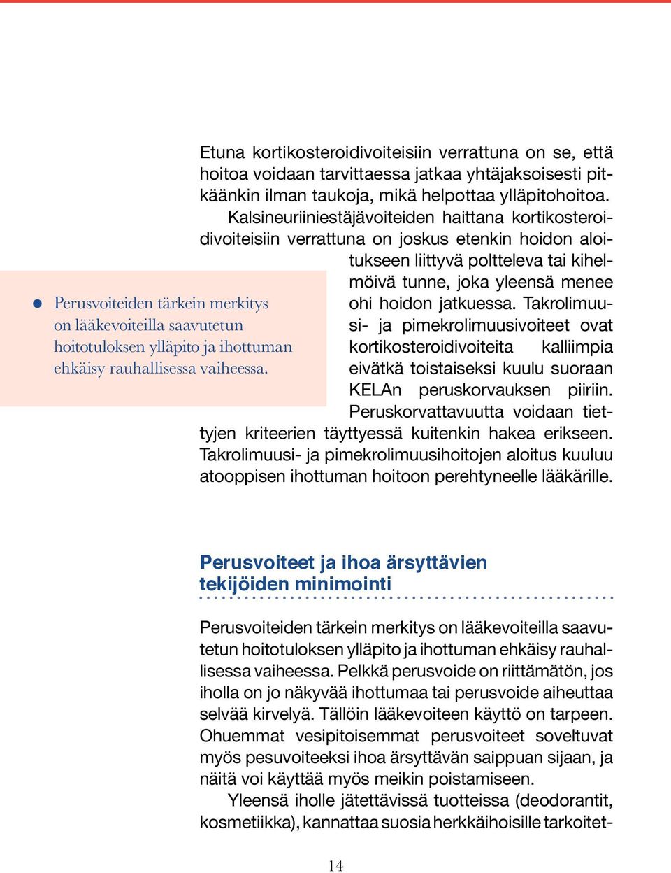 Kalsineuriiniestäjävoiteiden haittana kortikosteroidivoiteisiin verrattuna on joskus etenkin hoidon aloitukseen liittyvä poltteleva tai kihelmöivä tunne, joka yleensä menee ohi hoidon jatkuessa.