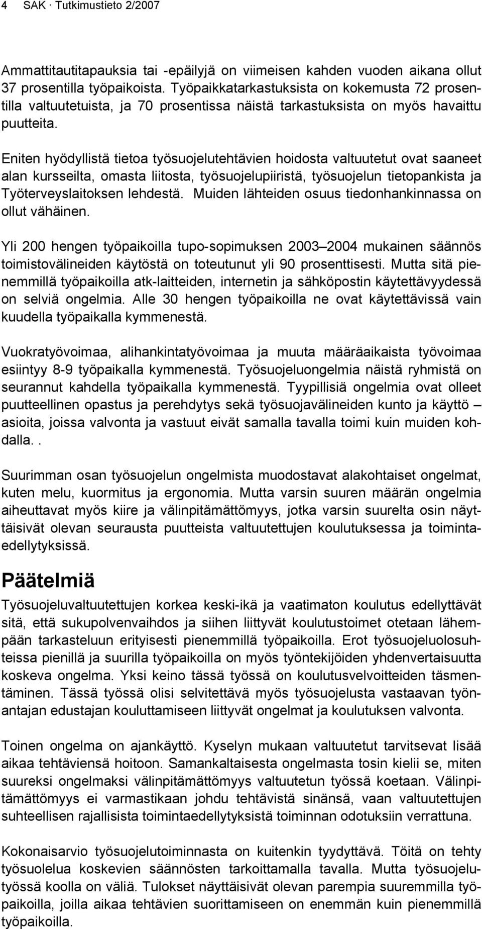 Eniten hyödyllistä tietoa työsuojelutehtävien hoidosta valtuutetut ovat saaneet alan kursseilta, omasta liitosta, työsuojelupiiristä, työsuojelun tietopankista ja Työterveyslaitoksen lehdestä.