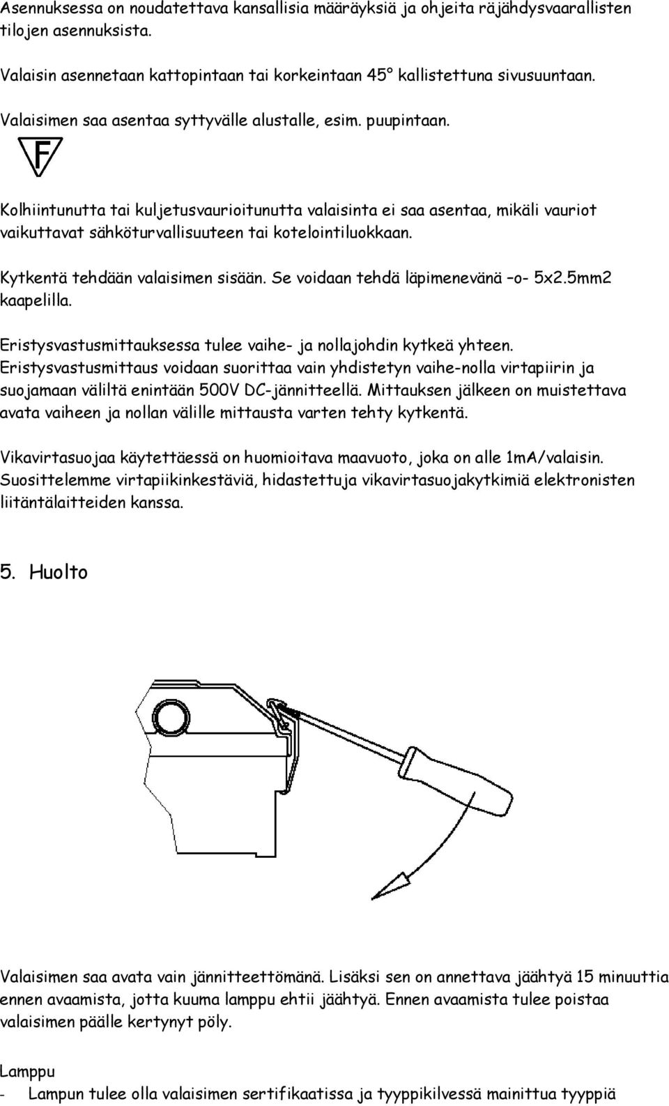 Kolhiintunutta tai kuljetusvaurioitunutta valaisinta ei saa asentaa, mikäli vauriot vaikuttavat sähköturvallisuuteen tai kotelointiluokkaan. Kytkentä tehdään valaisimen sisään.