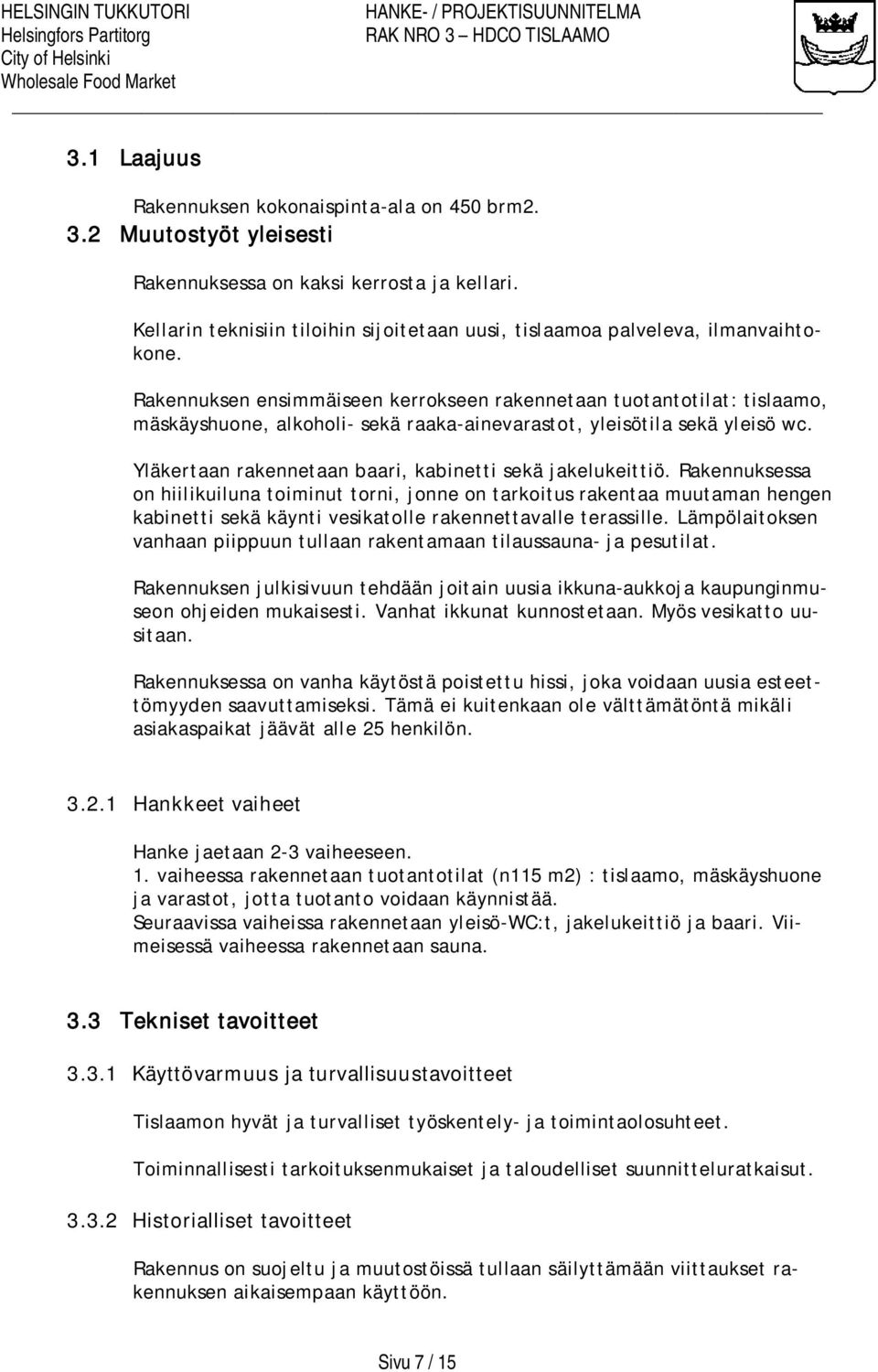 Rakennuksen ensimmäiseen kerrokseen rakennetaan tuotantotilat: tislaamo, mäskäyshuone, alkoholi- sekä raaka-ainevarastot, yleisötila sekä yleisö wc.