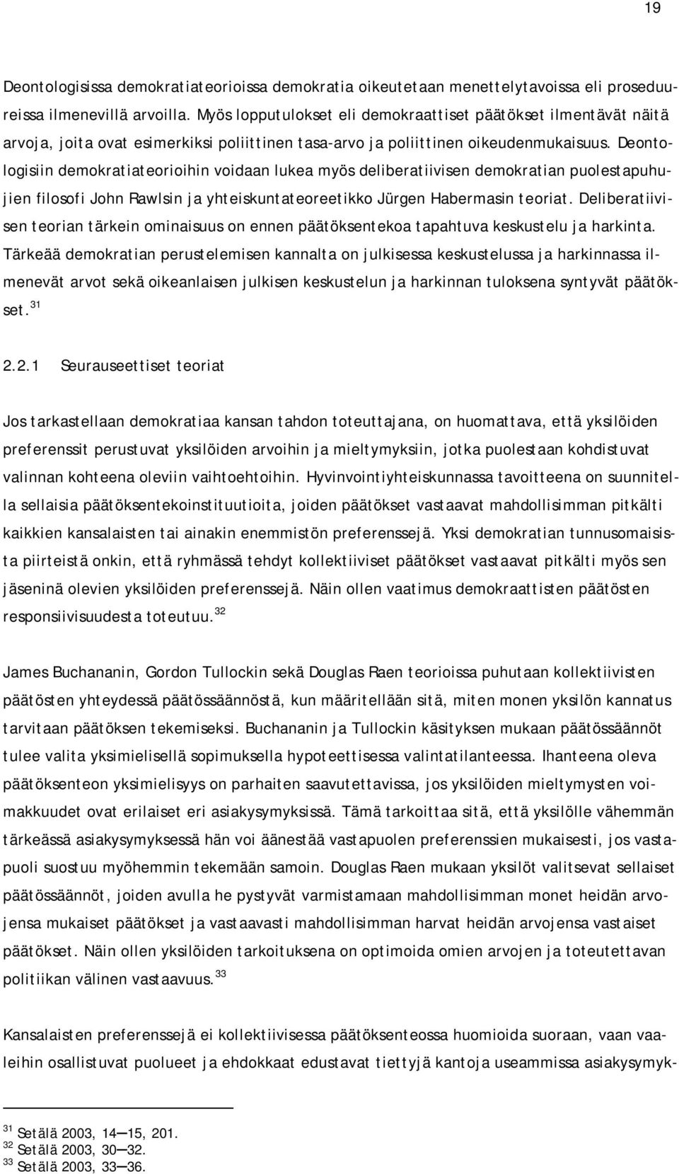 Deontologisiin demokratiateorioihin voidaan lukea myös deliberatiivisen demokratian puolestapuhujien filosofi John Rawlsin ja yhteiskuntateoreetikko Jürgen Habermasin teoriat.