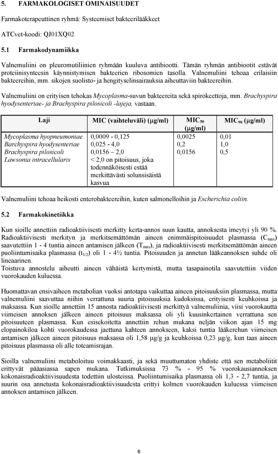 sikojen suolisto- ja hengityselinsairauksia aiheuttaviin bakteereihin. Valnemuliini on erityisen tehokas Mycoplasma-suvun bakteereita sekä spirokeettoja, mm.