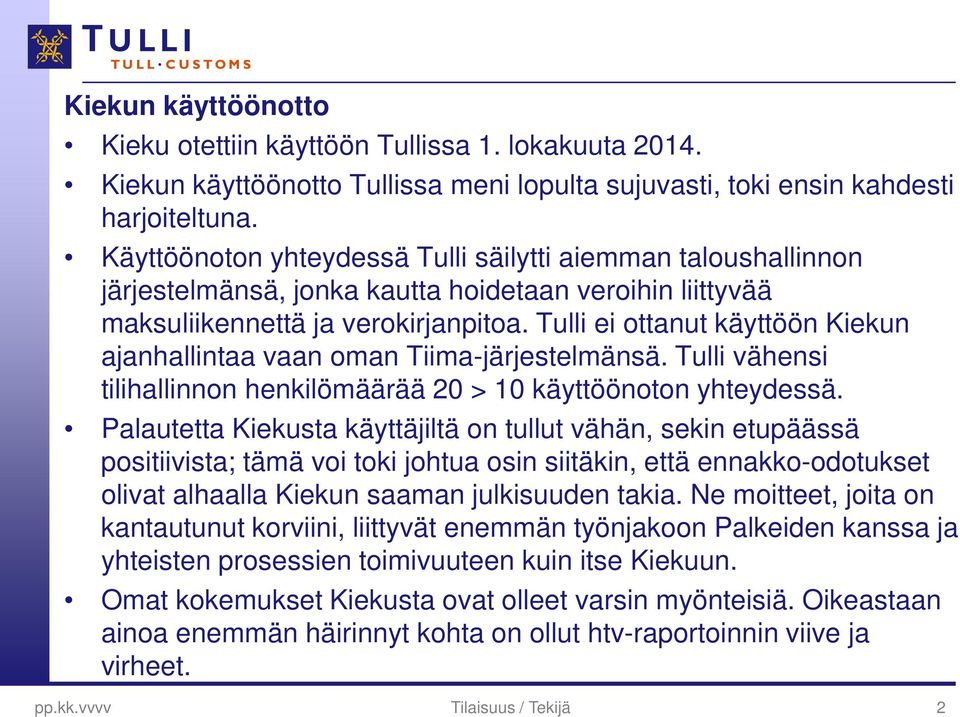 Tulli ei ottanut käyttöön Kiekun ajanhallintaa vaan oman Tiima-järjestelmänsä. Tulli vähensi tilihallinnon henkilömäärää 20 > 10 käyttöönoton yhteydessä.