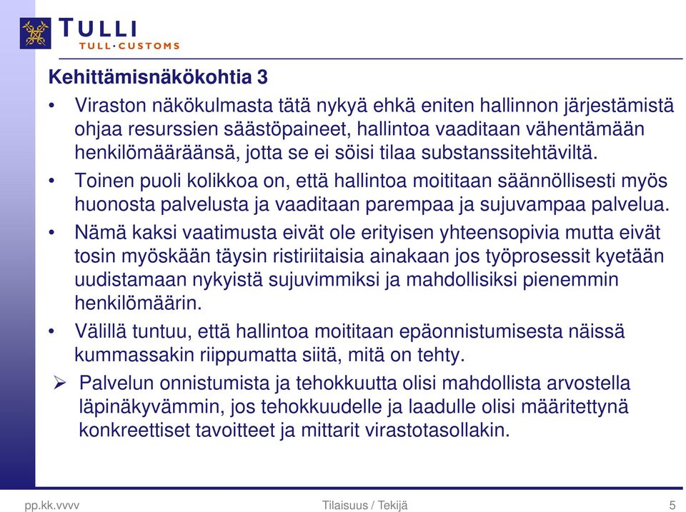 Nämä kaksi vaatimusta eivät ole erityisen yhteensopivia mutta eivät tosin myöskään täysin ristiriitaisia ainakaan jos työprosessit kyetään uudistamaan nykyistä sujuvimmiksi ja mahdollisiksi pienemmin