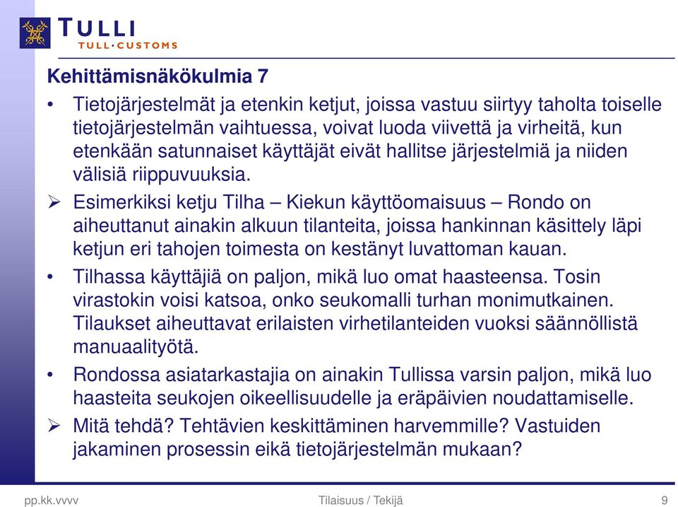 Esimerkiksi ketju Tilha Kiekun käyttöomaisuus Rondo on aiheuttanut ainakin alkuun tilanteita, joissa hankinnan käsittely läpi ketjun eri tahojen toimesta on kestänyt luvattoman kauan.