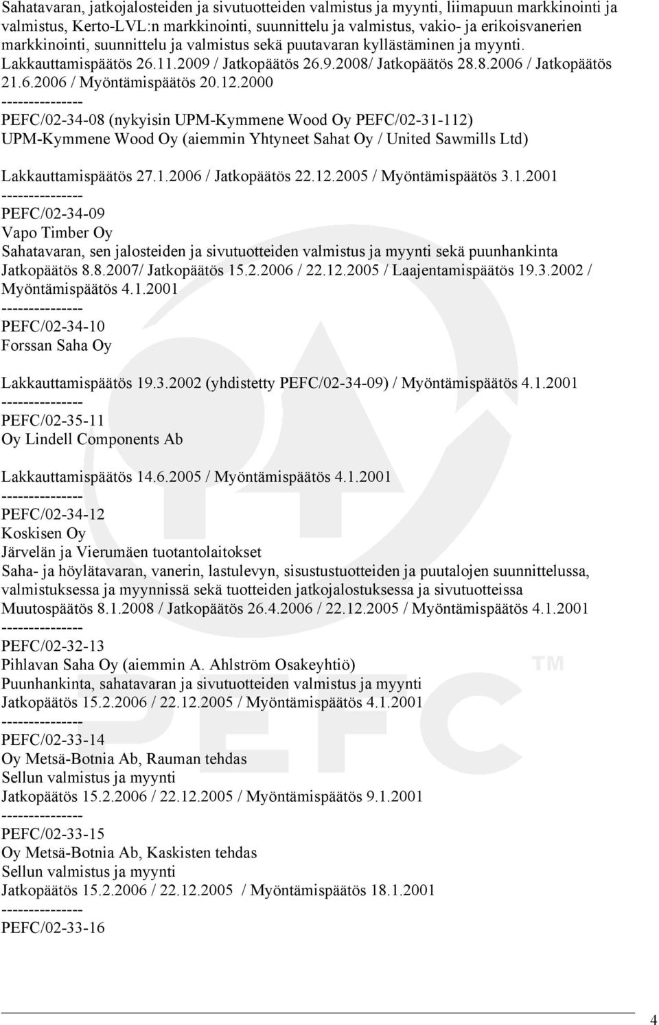 2000 PEFC/02-34-08 (nykyisin UPM-Kymmene Wood Oy PEFC/02-31-112) UPM-Kymmene Wood Oy (aiemmin Yhtyneet Sahat Oy / United Sawmills Ltd) Lakkauttamispäätös 27.1.2006 / Jatkopäätös 22.12.2005 / Myöntämispäätös 3.