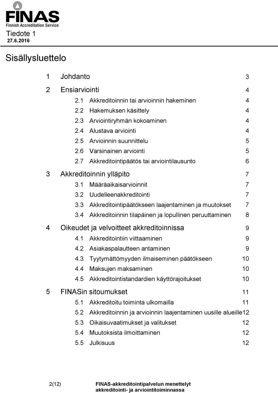 3 Akkreditointipäätökseen laajentaminen ja muutokset 7 3.4 Akkreditoinnin tilapäinen ja lopullinen peruuttaminen 8 4 Oikeudet ja velvoitteet akkreditoinnissa 9 4.1 Akkreditointiin viittaaminen 9 4.