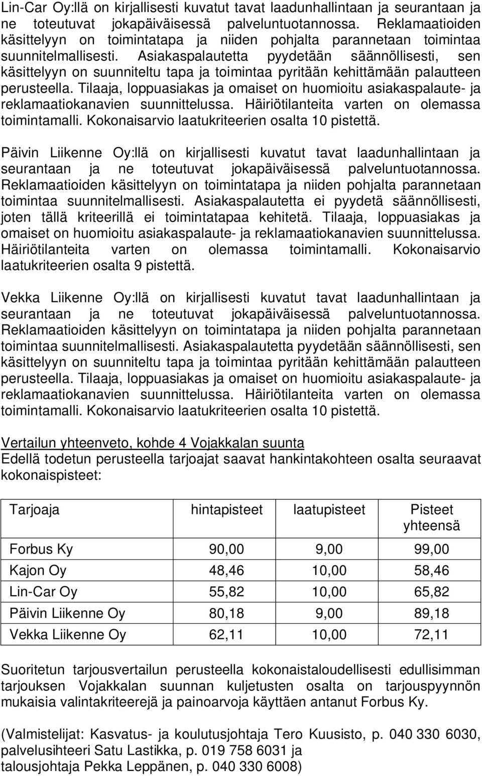 Asiakaspalautetta ei pyydetä säännöllisesti, joten tällä kriteerillä ei toimintatapaa kehitetä. Tilaaja, loppuasiakas ja omaiset on huomioitu asiakaspalaute- ja reklamaatiokanavien suunnittelussa.