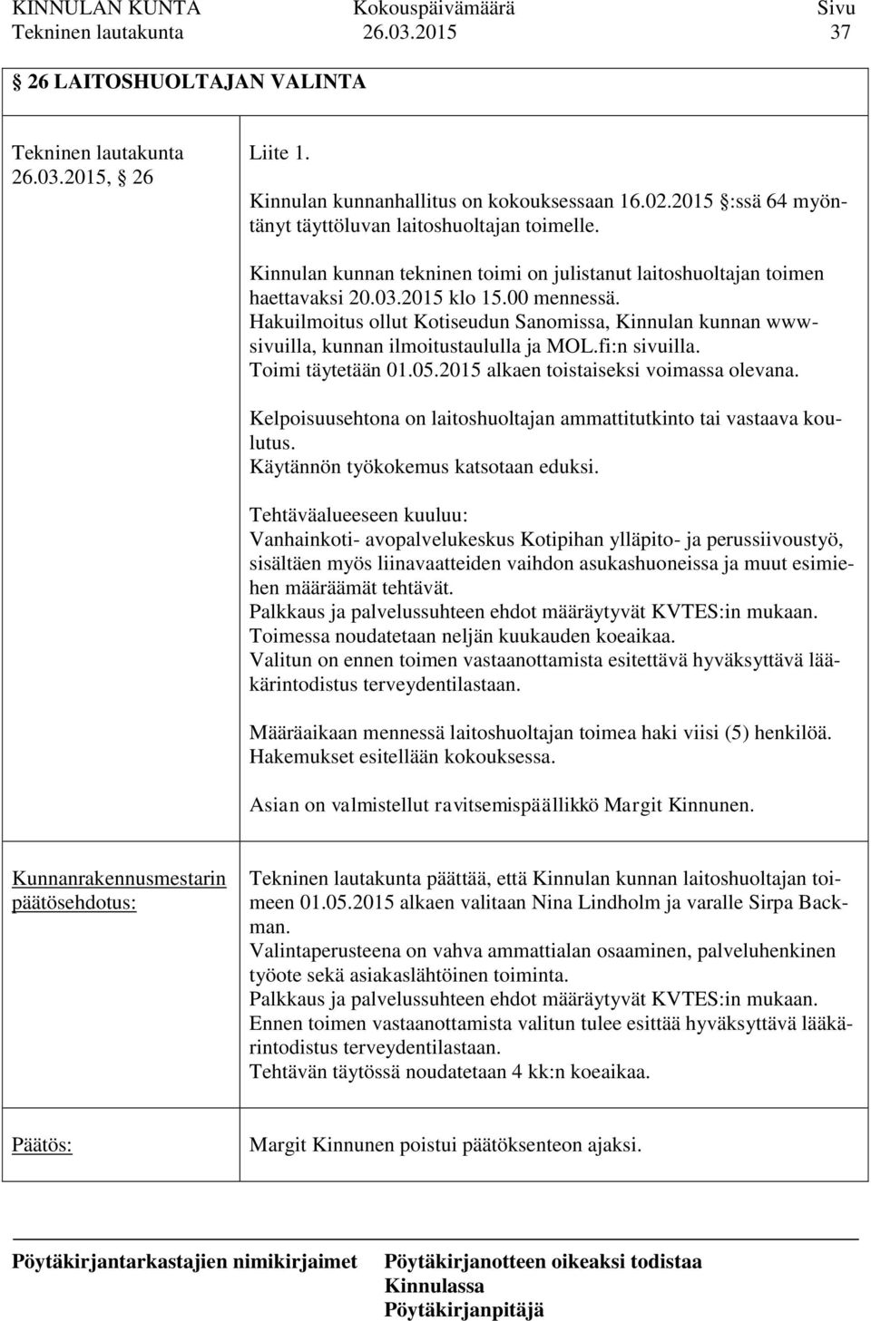 Hakuilmoitus ollut Kotiseudun Sanomissa, Kinnulan kunnan wwwsivuilla, kunnan ilmoitustaululla ja MOL.fi:n sivuilla. Toimi täytetään 01.05.2015 alkaen toistaiseksi voimassa olevana.