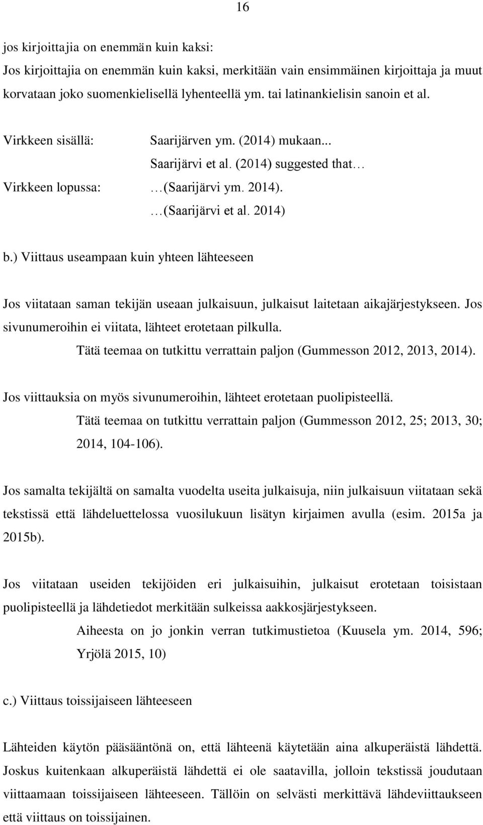 ) Viittaus useampaan kuin yhteen lähteeseen Jos viitataan saman tekijän useaan julkaisuun, julkaisut laitetaan aikajärjestykseen. Jos sivunumeroihin ei viitata, lähteet erotetaan pilkulla.
