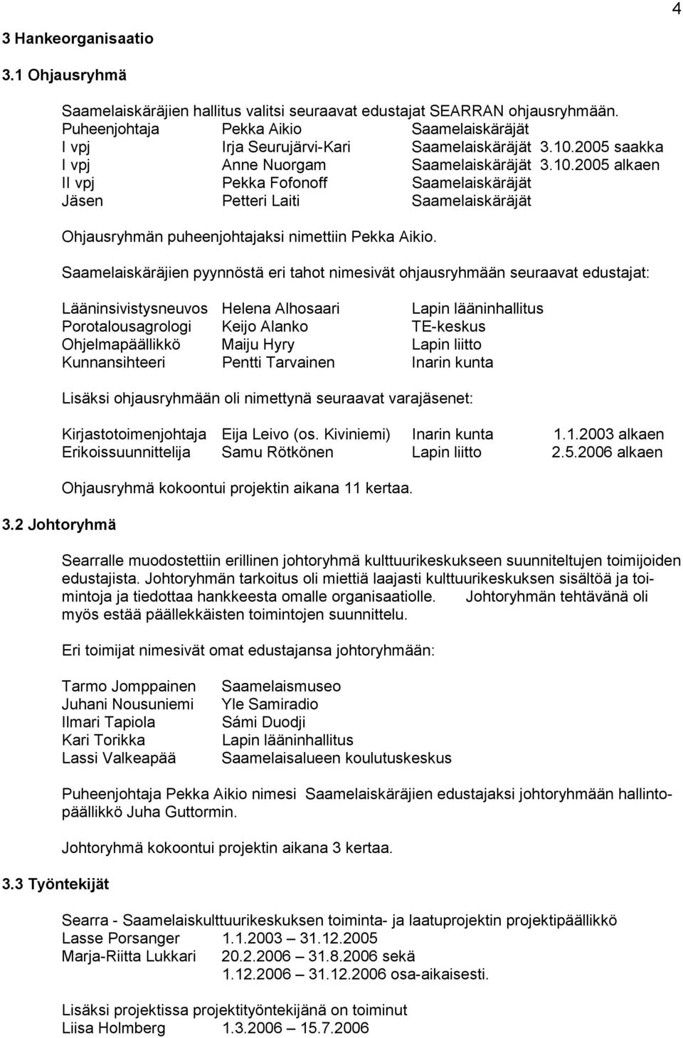 2005 saakka I vpj Anne Nuorgam Saamelaiskäräjät 3.10.2005 alkaen II vpj Pekka Fofonoff Saamelaiskäräjät Jäsen Petteri Laiti Saamelaiskäräjät Ohjausryhmän puheenjohtajaksi nimettiin Pekka Aikio.