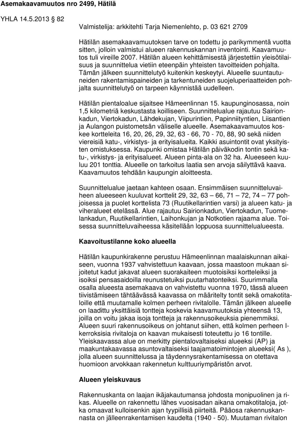 Hätilän alueen kehittämisestä järjestettiin yleisötilaisuus ja suunnittelua vietiin eteenpäin yhteisten tavoitteiden pohjalta. Tämän jälkeen suunnittelutyö kuitenkin keskeytyi.