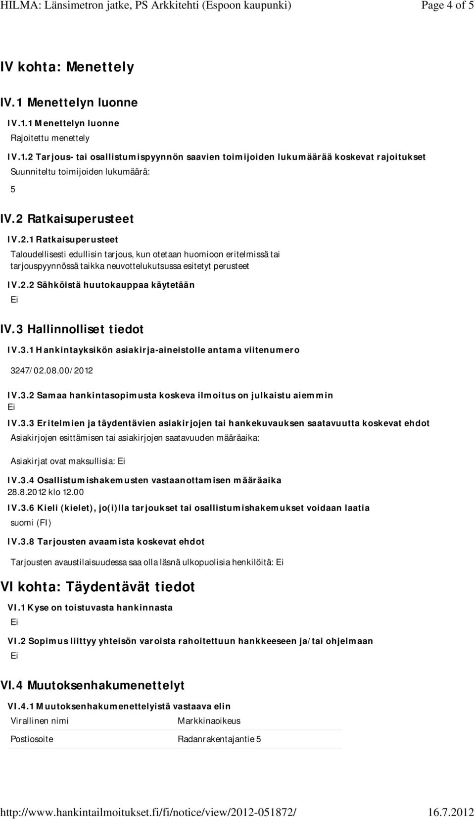 3 Hallinnolliset tiedot IV.3.1 Hankintayksikön asiakirja-aineistolle antama viitenumero 3247/02.08.00/2012 IV.3.2 Samaa hankintasopimusta koskeva ilmoitus on julkaistu aiemmin IV.3.3 Eritelmien ja täydentävien asiakirjojen tai hankekuvauksen saatavuutta koskevat ehdot Asiakirjojen esittämisen tai asiakirjojen saatavuuden määräaika: Asiakirjat ovat maksullisia: IV.