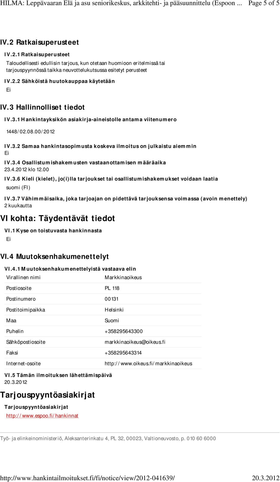 4.2012 klo 12.00 IV.3.6 Kieli (kielet), jo(i)lla tarjoukset tai osallistumishakemukset voidaan laatia suomi (FI) IV.3.7 Vähimmäisaika, joka tarjoajan on pidettävä tarjouksensa voimassa (avoin menettely) 2 kuukautta VI kohta: Täydentävät tiedot VI.