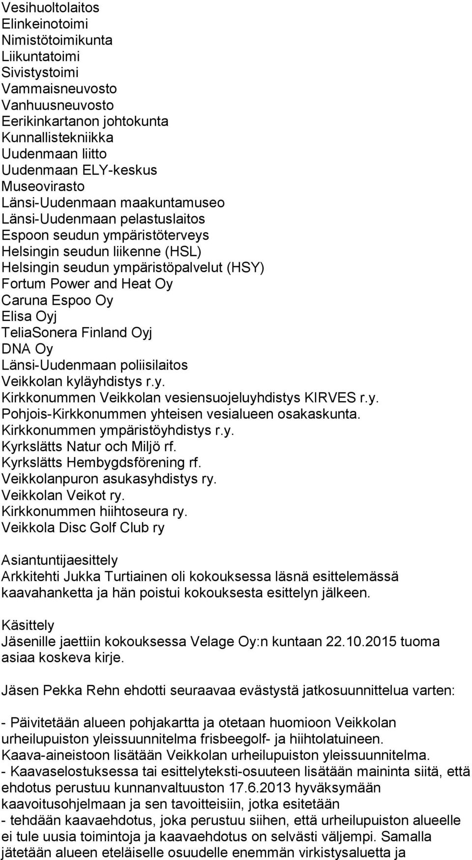 Oy Caruna Espoo Oy Elisa Oyj TeliaSonera Finland Oyj DNA Oy Länsi-Uudenmaan poliisilaitos Veikkolan kyläyhdistys r.y. Kirkkonummen Veikkolan vesiensuojeluyhdistys KIRVES r.y. Pohjois-Kirkkonummen yhteisen vesialueen osakaskunta.