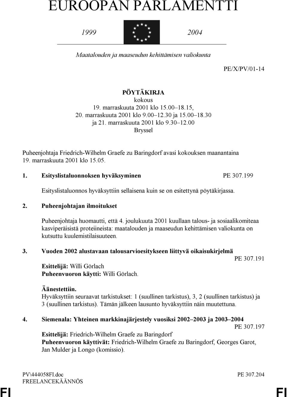 199 Esityslistaluonnos hyväksyttiin sellaisena kuin se on esitettynä pöytäkirjassa. 2. Puheenjohtajan ilmoitukset Puheenjohtaja huomautti, että 4.