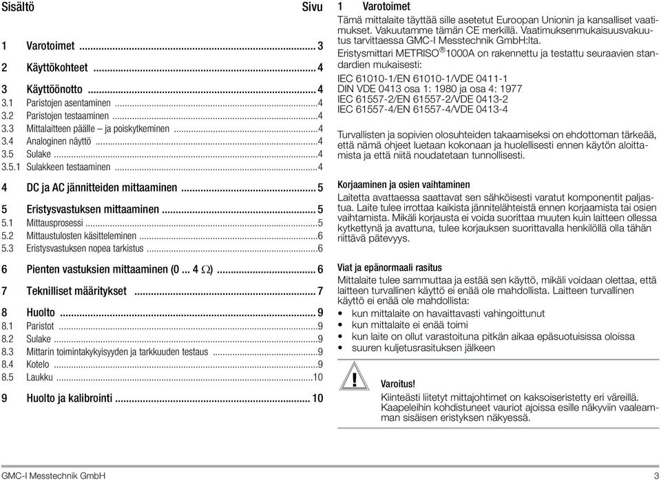 3 Eristysvastuksen nopea tarkistus...6 6 Pienten vastuksien mittaaminen (0... 4 )... 6 7 Teknilliset määritykset... 7 8 Huolto... 9 8.1 Paristot...9 8.2 Sulake...9 8.3 Mittarin toimintakykyisyyden ja tarkkuuden testaus.