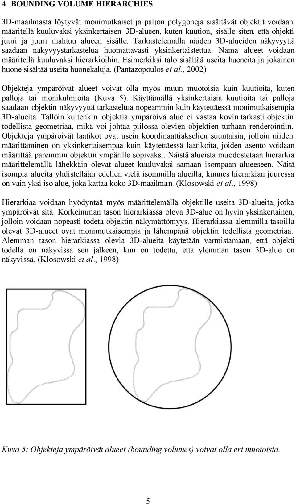 Nämä alueet voidaan määritellä kuuluvaksi hierarkioihin. Esimerkiksi talo sisältää useita huoneita ja jokainen huone sisältää useita huonekaluja. (Pantazopoulos et al.