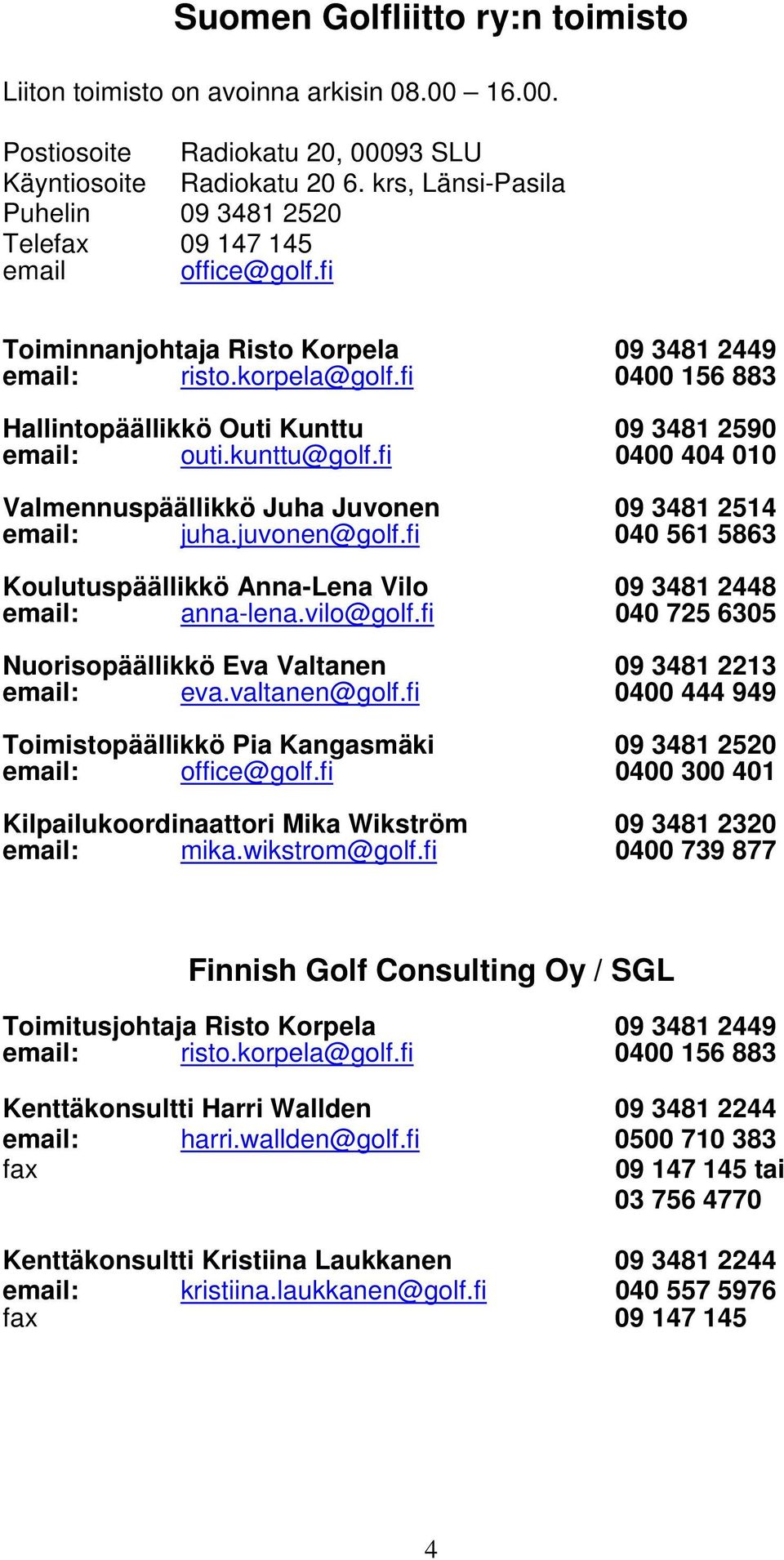 fi 0400 156 883 Hallintopäällikkö Outi Kunttu 09 3481 2590 email: outi.kunttu@golf.fi 0400 404 010 Valmennuspäällikkö Juha Juvonen 09 3481 2514 email: juha.juvonen@golf.