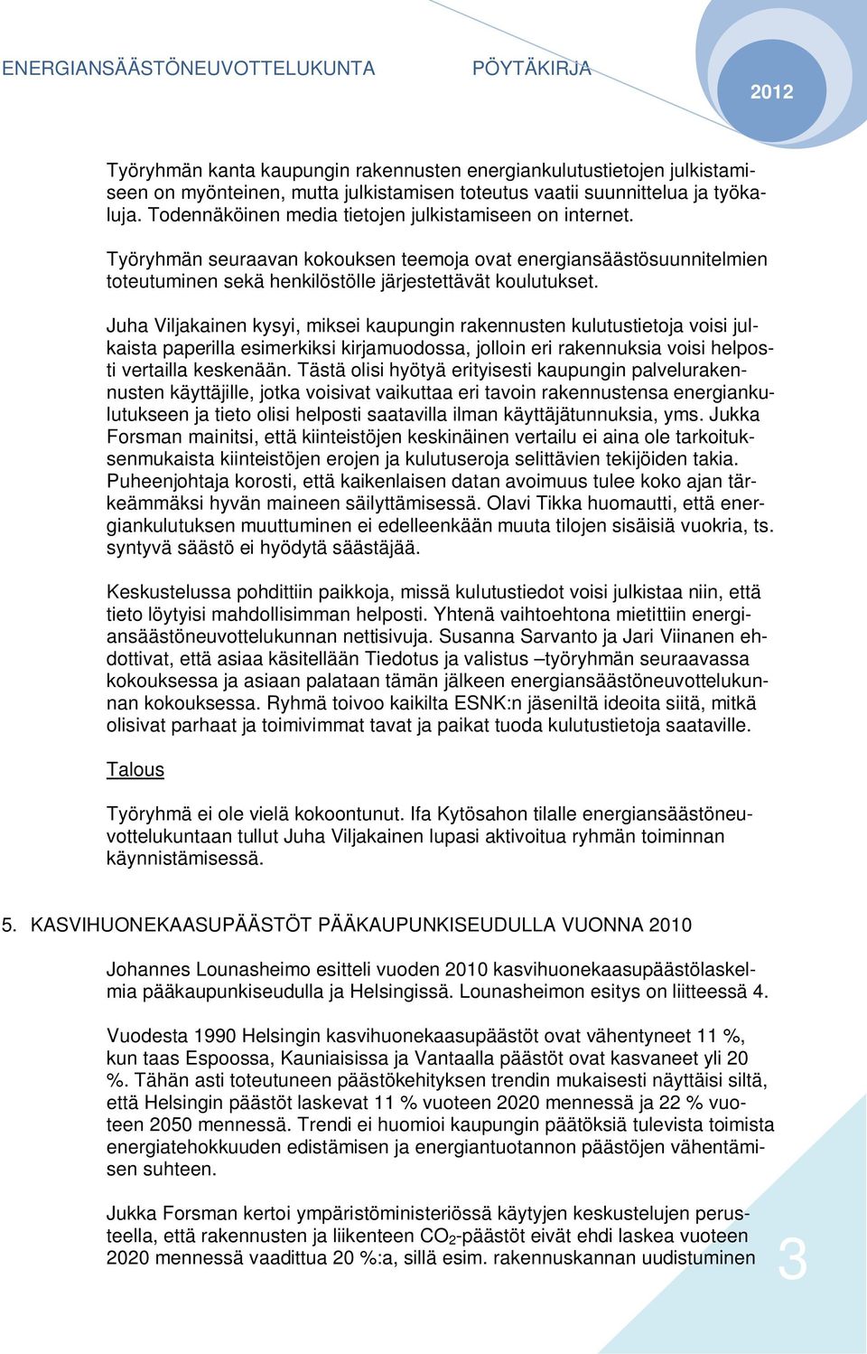 Juha Viljakainen kysyi, miksei kaupungin rakennusten kulutustietoja voisi julkaista paperilla esimerkiksi kirjamuodossa, jolloin eri rakennuksia voisi helposti vertailla keskenään.