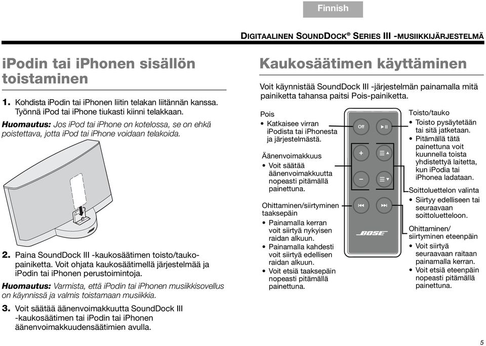 Paina SoundDock III -kaukosäätimen toisto/taukopainiketta. Voit ohjata kaukosäätimellä järjestelmää ja ipodin tai iphonen perustoimintoja.