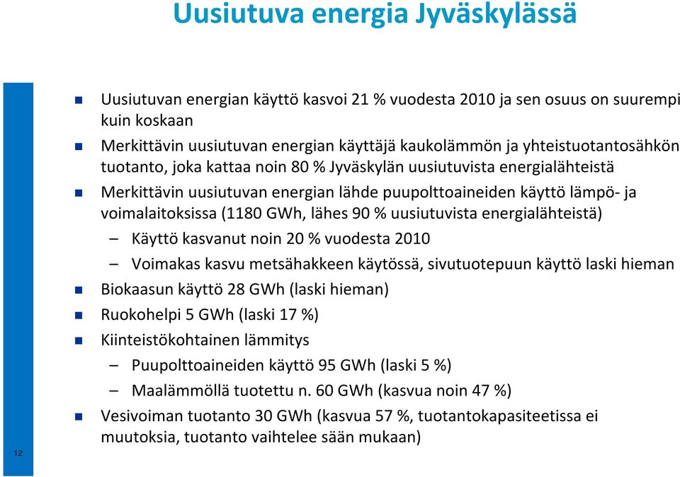 90 % uusiutuvista energialähteistä) Käyttö kasvanut noin 20 % vuodesta 2010 Voimakas kasvu metsähakkeen käytössä, sivutuotepuun käyttö laski hieman Biokaasun käyttö 28 GWh(laski hieman) Ruokohelpi 5