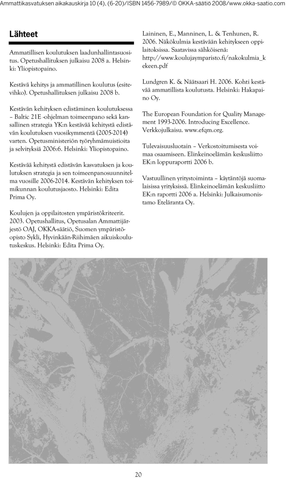 Kestävän kehityksen edistäminen koulutuksessa Baltic 21E -ohjelman toimeenpano sekä kansallinen strategia YK:n kestävää kehitystä edistävän koulutuksen vuosikymmentä (2005-2014) varten.