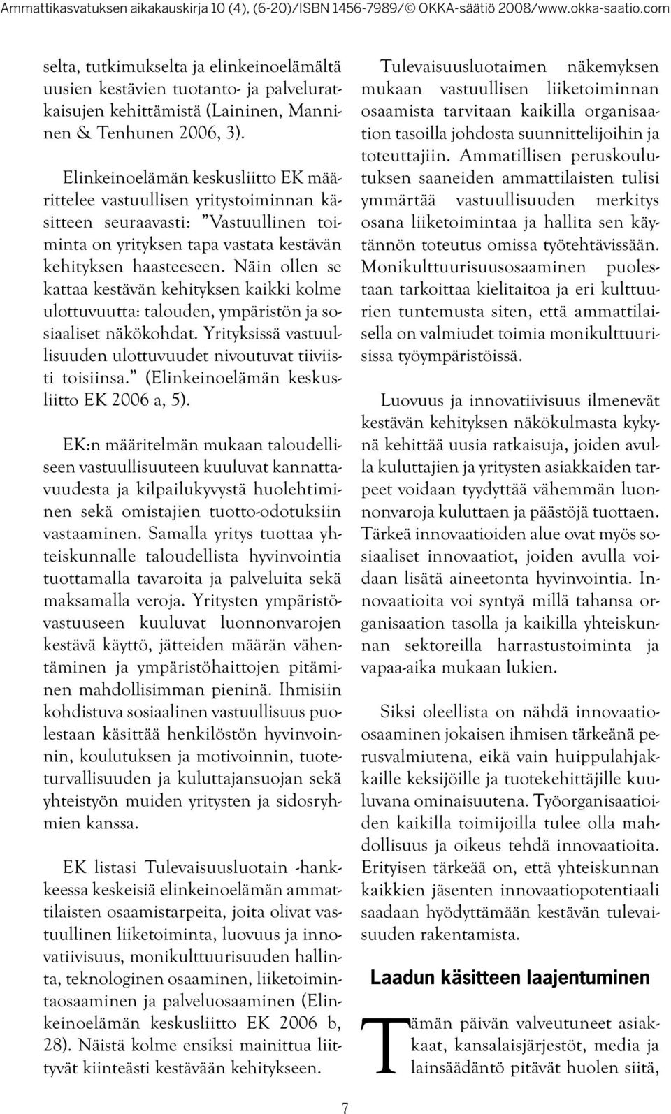 Näin ollen se kattaa kestävän kehityksen kaikki kolme ulottuvuutta: talouden, ympäristön ja sosiaaliset näkökohdat. Yrityksissä vastuullisuuden ulottuvuudet nivoutuvat tiiviisti toisiinsa.