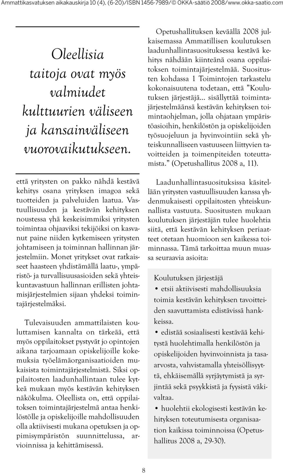 Vastuullisuuden ja kestävän kehityksen noustessa yhä keskeisimmiksi yritysten toimintaa ohjaaviksi tekijöiksi on kasvanut paine niiden kytkemiseen yritysten johtamiseen ja toiminnan hallinnan