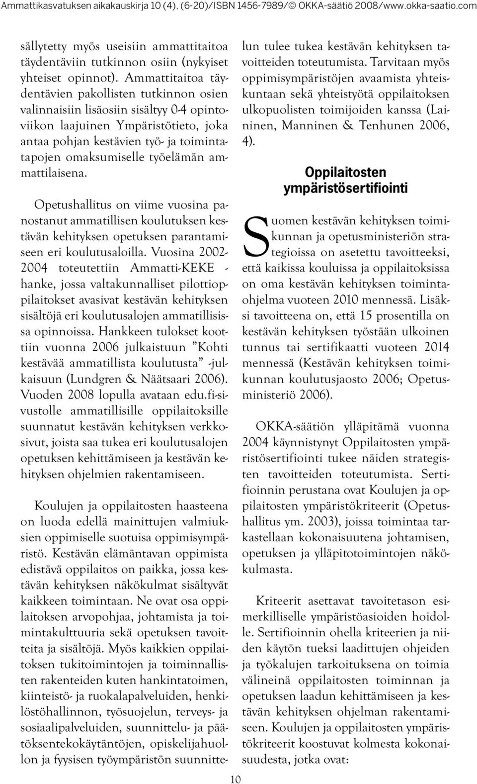 työelämän ammattilaisena. Opetushallitus on viime vuosina panostanut ammatillisen koulutuksen kestävän kehityksen opetuksen parantamiseen eri koulutusaloilla.