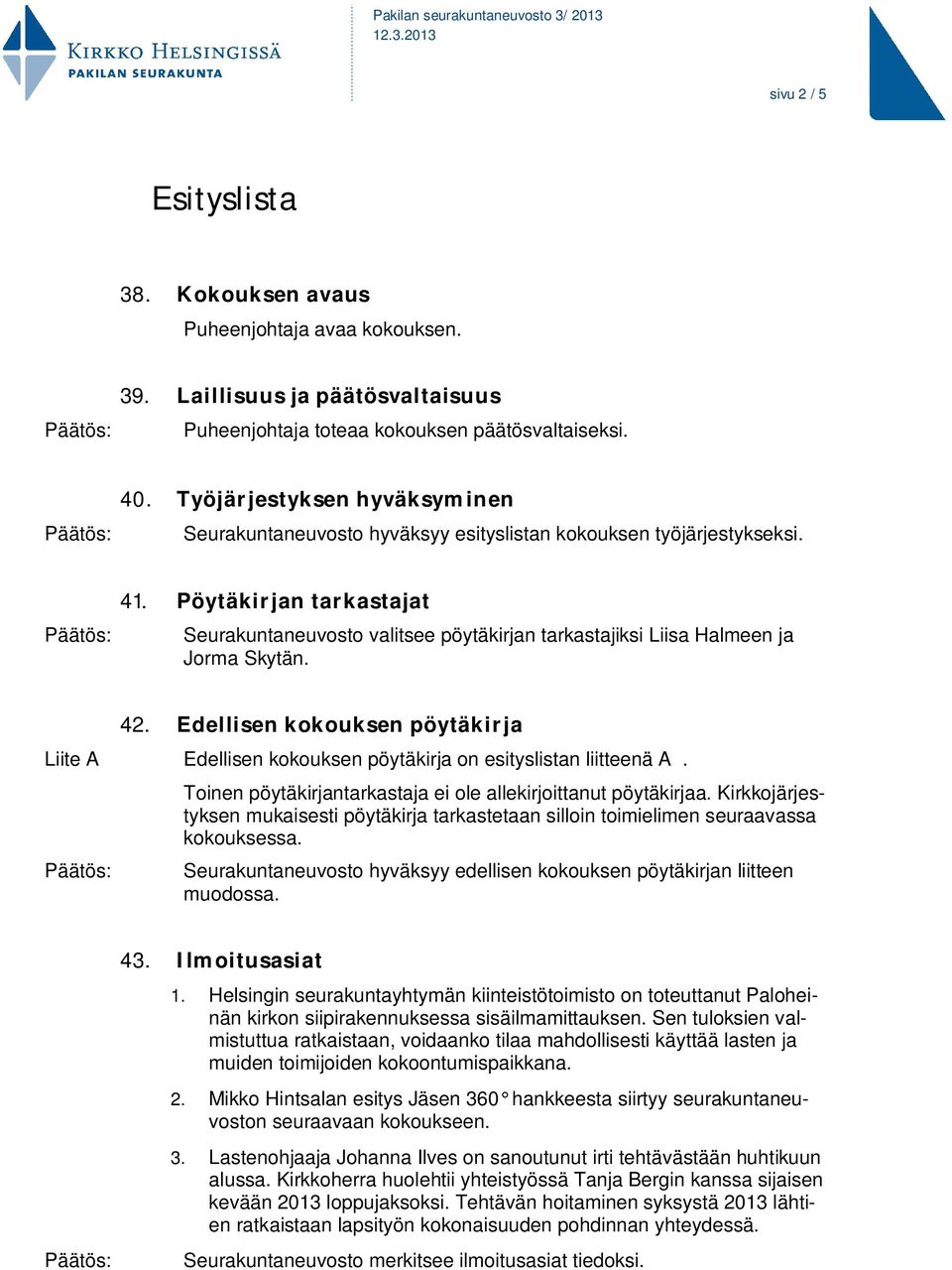 Pöytäkirjan tarkastajat Seurakuntaneuvosto valitsee pöytäkirjan tarkastajiksi Liisa Halmeen ja Jorma Skytän. 42.