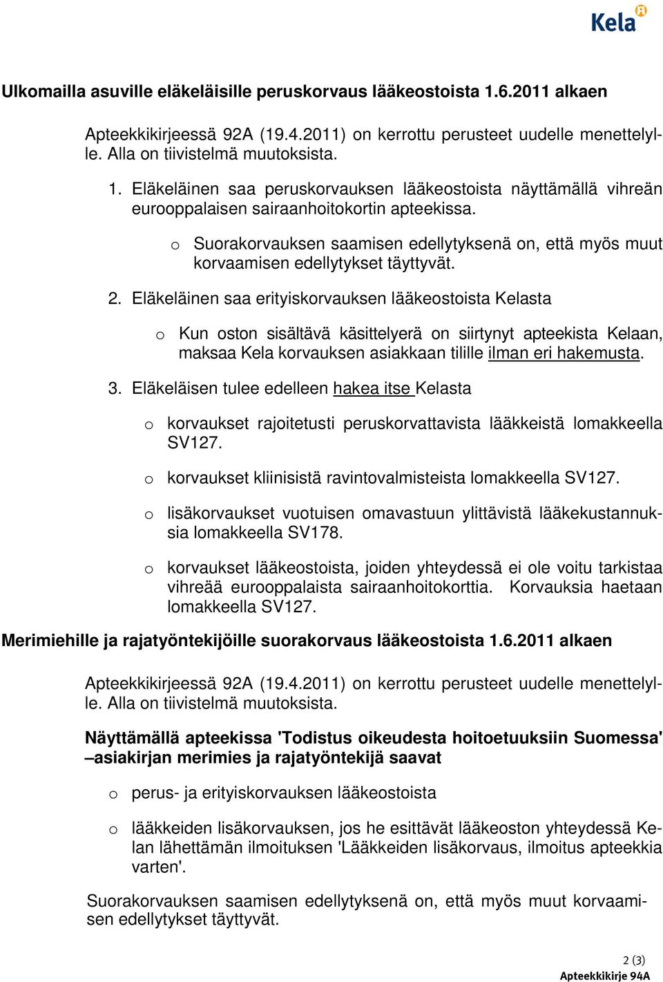 Eläkeläinen saa erityiskorvauksen lääkeostoista Kelasta o Kun oston sisältävä käsittelyerä on siirtynyt apteekista Kelaan, maksaa Kela korvauksen asiakkaan tilille ilman eri hakemusta. 3.