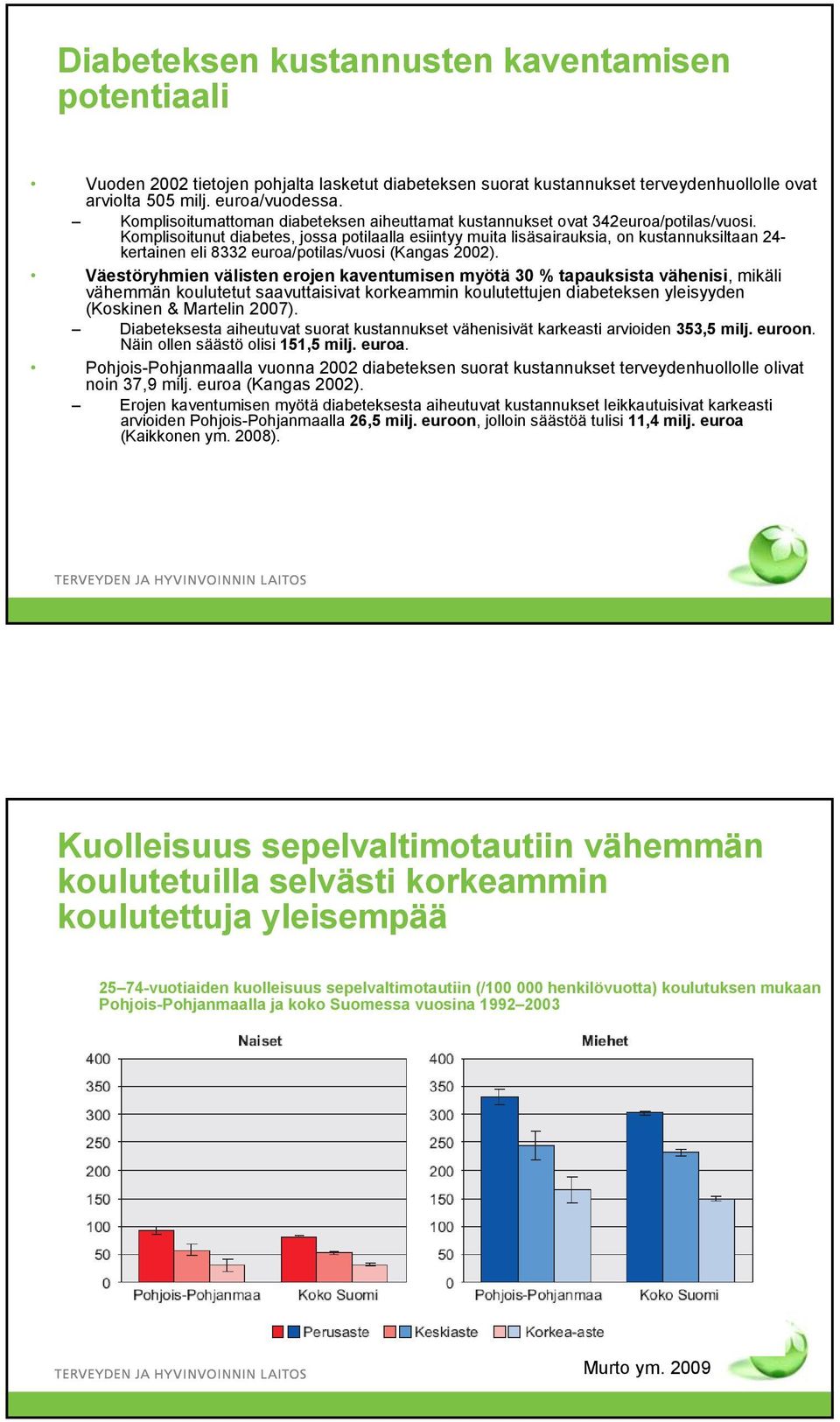 Komplisoitunut diabetes, jossa potilaalla esiintyy muita lisäsairauksia, on kustannuksiltaan 24- kertainen eli 8332 euroa/potilas/vuosi (Kangas 2002).